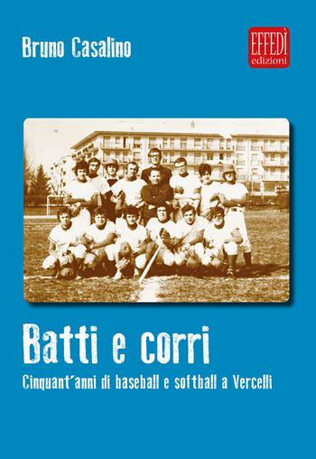 Batti e corri. Cinquant'anni di baseball e softball a Vercelli - Bruno Casalino - Libro Edizioni Effedì 2018 | Libraccio.it