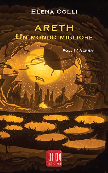 Alpha. Areth. Un mondo migliore. Vol. 1 - Elena Colli - Libro Edizioni Effedì 2018 | Libraccio.it