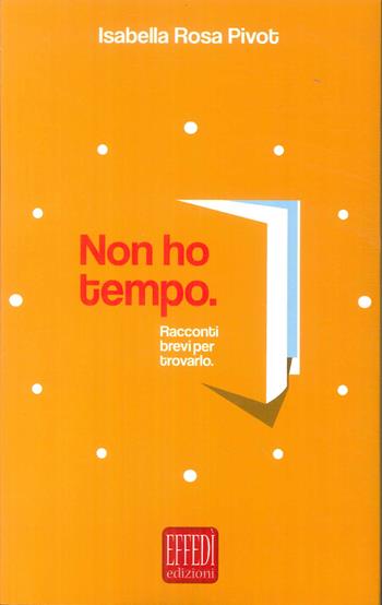 Non ho tempo - Isabella Rosa Pivot - Libro Edizioni Effedì 2018 | Libraccio.it