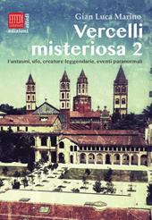 Vercelli misteriosa. Vol. 2: Fantasmi, ufo, creature leggendarie, eventi paranormali