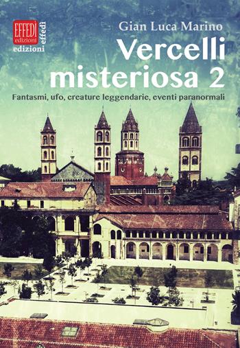 Vercelli misteriosa. Vol. 2: Fantasmi, ufo, creature leggendarie, eventi paranormali - Gian Luca Marino - Libro Edizioni Effedì 2018 | Libraccio.it