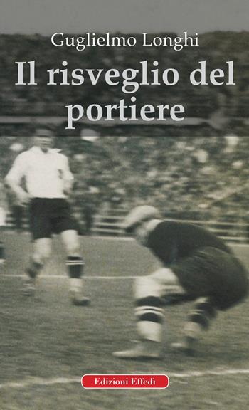 Il risveglio del portiere - Guglielmo Longhi - Libro Edizioni Effedì 2019 | Libraccio.it