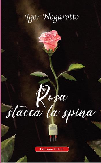 Rosa stacca la spina - Igor Nogarotto - Libro Edizioni Effedì 2022 | Libraccio.it