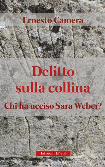 Delitto sulla collina. Chi ha ucciso Sara Weber? - Ernesto Camera - Libro Edizioni Effedì 2022 | Libraccio.it