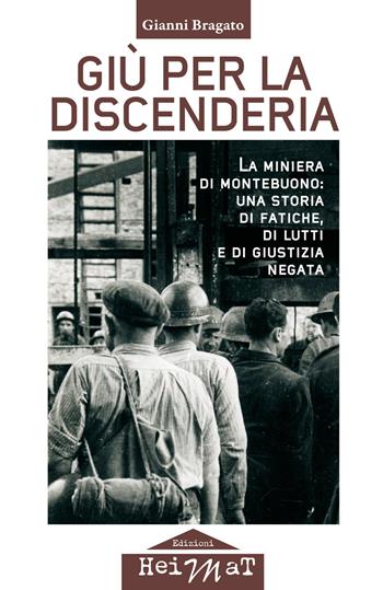 Giù per la discenderia. La miniera di Montebuono: una storia di fatiche, di lutti e di giustizia negata - Gianni Bragato - Libro Edizioni Heimat 2017 | Libraccio.it