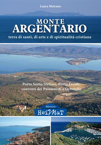 Monte Argentario. Terra di santi, di arte e di spiritualità cristiana. Porto Santo Stefano, Porto Ercole, conventi dei Passionisti e Orbetello - Laura Metrano - Libro Edizioni Heimat 2018 | Libraccio.it