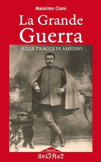 La Grande Guerra sulle tracce di Amedeo - Massimo Ciani - Libro Edizioni Heimat 2018 | Libraccio.it
