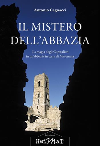 Il mistero dell'abbazia. La magia degli Ospitalieri in un'abbazia in terra di Maremma - Antonio Cagnacci - Libro Edizioni Heimat 2021 | Libraccio.it