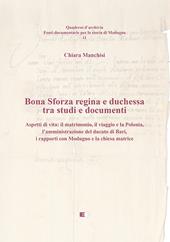 Bona Sforza Regina e Duchessa tra studi e documenti. Aspetti di vita: il matrimonio, il viaggio e la Polonia, l’amministrazione del ducato di Bari, i rapporti con Modugno e la chiesa matrice