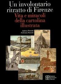 Un involontario ritratto di Firenze. Vita e miracoli della cartolina illustrata - Andrea Petrioli, Fabrizio Petrioli - Libro Polistampa 1998, Cartoline d'epoca | Libraccio.it