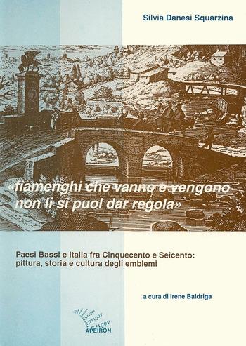 Fiamenghi che vanno e vengano non li si puol dar regola. Paesi Bassi e Italia fra '500 e '600: pittura, storia e cultura degli emblemi - Silvia Danesi Squarzina - Libro Apeiron Editori 1995, Arte. Studi e ricerche | Libraccio.it