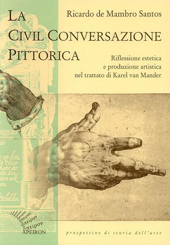 La civil conversazione pittorica. Riflessione estetica e produzione artistica nel trattato di Karel van Mander - Ricardo De Mambro Santos - Libro Apeiron Editori 1998, Prospettive di storia dell'arte | Libraccio.it
