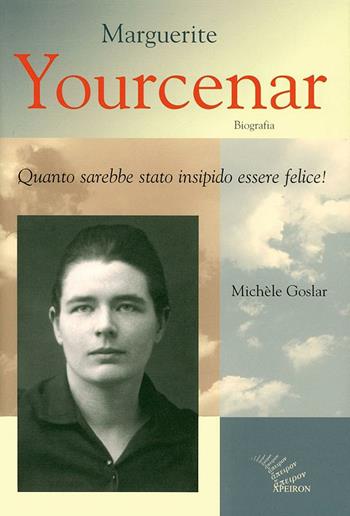 Marguerite Yourcenar. Biografia. Quanto sarebbe stato insipido essere felice! - Michèle Goslar - Libro Apeiron Editori 2003, Apeiron memor | Libraccio.it