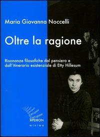 Oltre la ragione. Risonanze filosofiche dal pensiero e dall'itinerario esistenziale di Etty Hillesum - M. Giovanna Noccelli - Libro Apeiron Editori 2004, Apeiron minima | Libraccio.it