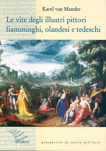 Le vite degli illustri pittori fiamminghi, olandesi e tedeschi - Karel Van Mander - Libro Apeiron Editori 2000, Prospettive di storia dell'arte | Libraccio.it