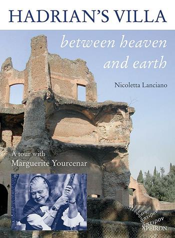 Hadrian's villa between heaven and earth. A tour with Marguerite Yourcenar - Nicoletta Lanciano - Libro Apeiron Editori 2005, Apeiron minima | Libraccio.it