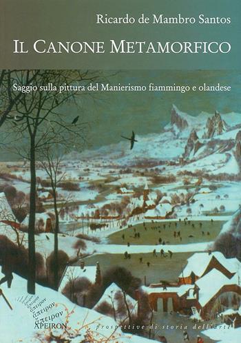 Il canone metamorfico. Saggio sulla pittura del manierismo fiammingo e olandese - Ricardo De Mambro Santos - Libro Apeiron Editori 2002, Prospettive di storia dell'arte | Libraccio.it