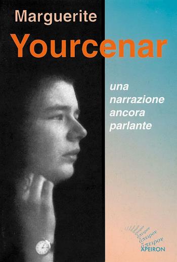 Marguerite Yourcenar. Una narrazione ancora parlante  - Libro Apeiron Editori 2003 | Libraccio.it