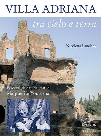 Villa Adriana tra cielo e terra. Percorsi guidati dai testi di Marguerite Yourcenar - Nicoletta Lanciano - Libro Apeiron Editori 2014, Apeiron minima | Libraccio.it