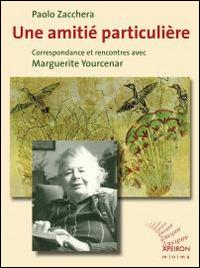 Une amitié particulière. Correspondance et rencontres avec Marguerite Yourcenar - Paolo Zacchera, Marguerite Yourcenar - Libro Apeiron Editori 2013, Apeiron minima | Libraccio.it