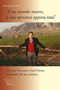 A un mondo nuovo, a una speranza appena nata. Gli anni Novanta di Sant'Oreste raccontati dal suo sindaco - Giovanni Lazzari - Libro Apeiron Editori 2013, I capenati | Libraccio.it