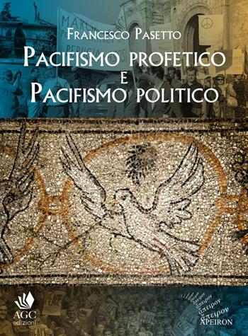 Pacifismo profetico e pacifismo politico. Note per una teologia cristiana della pace - Francesco Pasetto - Libro Apeiron Editori 2017, Saggi | Libraccio.it