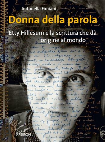 Donna della parola. Etty Hillesum e la scrittura che dà origine al mondo - Antonella Fimiani - Libro Apeiron Editori 2017, Saggi | Libraccio.it