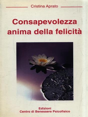 Consapevolezza anima della felicità - Cristina Aprato - Libro Centro Benessere Psicofisico 2009, Risveglio | Libraccio.it