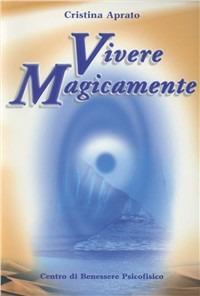 Vivere magicamente - Cristina Aprato - Libro Centro Benessere Psicofisico 2009, Armonia e benessere | Libraccio.it