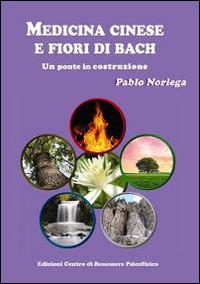 Medicina cinese e fiori di Bach. Un ponte in costruzione - Pablo Noriega - Libro Centro Benessere Psicofisico 2014 | Libraccio.it