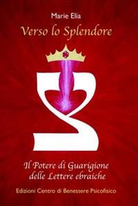 Verso lo splendore. Il potere di guarigione delle lettere ebraiche - Marie Elia - Libro Centro Benessere Psicofisico 2017 | Libraccio.it