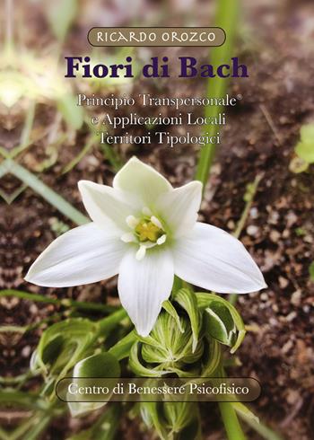 Fiori di Bach. Principio transpersonale e applicazioni locali. Territori tipologici - Ricardo Orozco - Libro Centro Benessere Psicofisico 2017, Medicine integrate | Libraccio.it