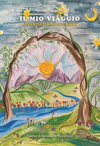 Il mio viaggio. Una vita tra terra e cielo - Carla Zappella - Libro Centro Benessere Psicofisico 2019, Risveglio | Libraccio.it