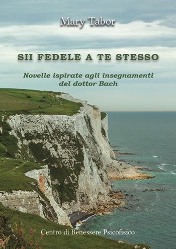 Sii fedele a te stesso. Novelle ispirate agli insegnamenti del dottor Bach - Mary Tabor - Libro Centro Benessere Psicofisico 2024, Risveglio | Libraccio.it