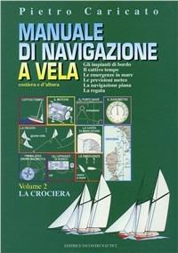 Manuale di navigazione a vela. Costiera e d'altura. Vol. 2: La crociera - Pietro Caricato - Libro Incontri Nautici 2002 | Libraccio.it
