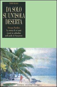 Da solo su un'isola deserta. Oceano Pacifico. La storia di sei anni vissuti in solitudine nell'atollo di Suwarrow - Tom Neale - Libro Incontri Nautici 2005 | Libraccio.it