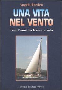 Una vita nel vento. Trent'anni di barca a vela - Angelo Preden - Libro Incontri Nautici 2006 | Libraccio.it