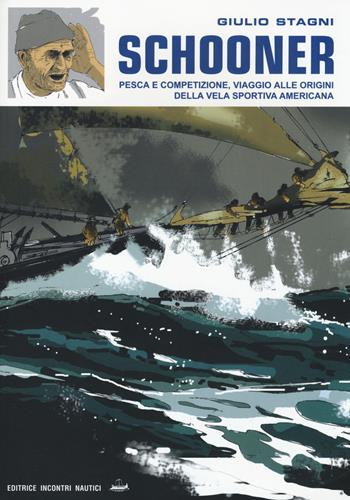 Schooner. Pesca e competizione, viaggio alle origini della vela sportiva americana. Ediz. illustrata - Giulio Stagni - Libro Incontri Nautici 2014 | Libraccio.it