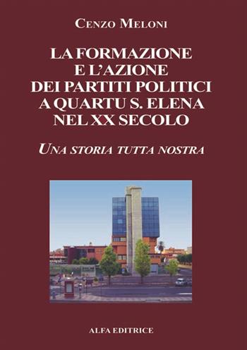 La formazione e l'azione dei partiti politici a Quartu S. Elena nel XX secolo. Una storia tutta nostra - Cenzo Meloni - Libro Alfa Editrice 2005 | Libraccio.it