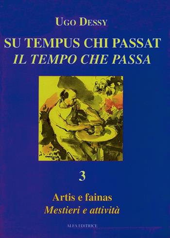 Artis e fainas-Mestieri e attività di Sardegna. Ediz. italiana e sarda - Ugo Dessy - Libro Alfa Editrice 1999, Su tempus chi passat-Il tempo che passa | Libraccio.it