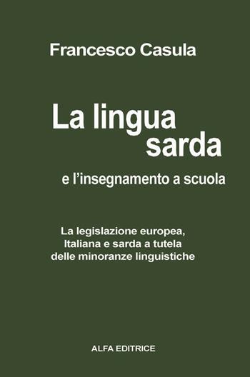 La lingua sarda e l'insegnamento a scuola. La legislazione europea, italiana e sarda a tutela delle minoranze linguistiche - Francesco Cesare Casùla - Libro Alfa Editrice 2010 | Libraccio.it