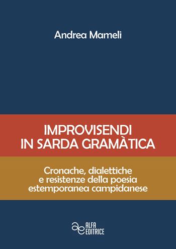 Improvisendi in sarda gràmatica. Cronache, dialettiche e resistenze della poesia estemporanea campidanese. Ediz. integrale - Andrea Mameli - Libro Alfa Editrice 2015 | Libraccio.it