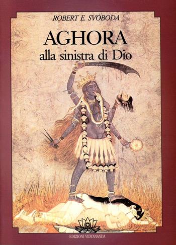 Aghora. Vol. 1: Alla sinistra di dio. - E. Robert Svoboda - Libro Vidyananda 2009, Testimonianze | Libraccio.it