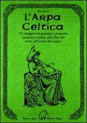 L' arpa celtica. Un viaggio tra passato e presente, incanto e realtà, alla fine del certo, all'inizio del sogno