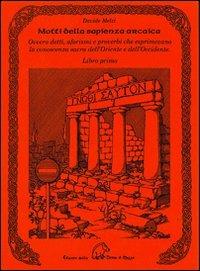 Motti della sapienza arcaica ovvero detti, aforismi e proverbi che esprimevano la conoscenza sacra dell'Oriente e dell'Occidente - Davide Melzi - Libro Terra di Mezzo 2004, Saggistica | Libraccio.it