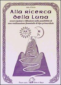 Alla ricerca della luna ovvero ipotesi e riflessioni sulla possibilità di una realizzazione femminile di tipo primordiale - Ada D'Ariès - Libro Terra di Mezzo 2005, Saggistica | Libraccio.it