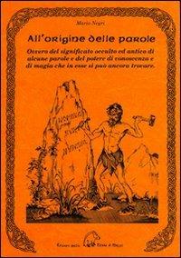 All'origine delle parole. Ovvero del significato occulto e antico di alcune parole e del potere di conoscenza e di magia che in esse si può ancora trovare - Mario Negri - Libro Terra di Mezzo 2005, Saggistica | Libraccio.it