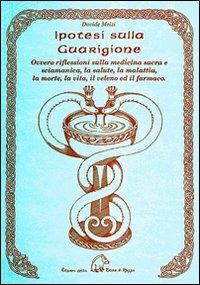 Ipotesi sulla guarigione ovvero riflessioni sulla medicina sacra e s ciamanica, la salute, la malattia, la morte, la vita, il veleno ed il farmaco - Davide Melzi - Libro Terra di Mezzo 2005, Saggistica | Libraccio.it