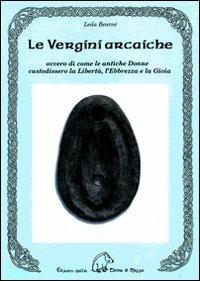 Le vergini arcaiche ovvero di come le antiche donne custodissero la libertà, l'ebbrezza e la gioia - Leda Bearnè - Libro Terra di Mezzo 2006, Saggistica | Libraccio.it
