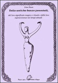 Dalle antiche danze femminili, del loro significato magico e rituale e delle loro sopravvivenze nei tempi attuali - Irina Naceo - Libro Terra di Mezzo 2007, Saggistica | Libraccio.it